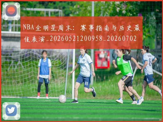 NBA全明星周末：赛事指南与历史最佳表演_20260521200958_20260702045155