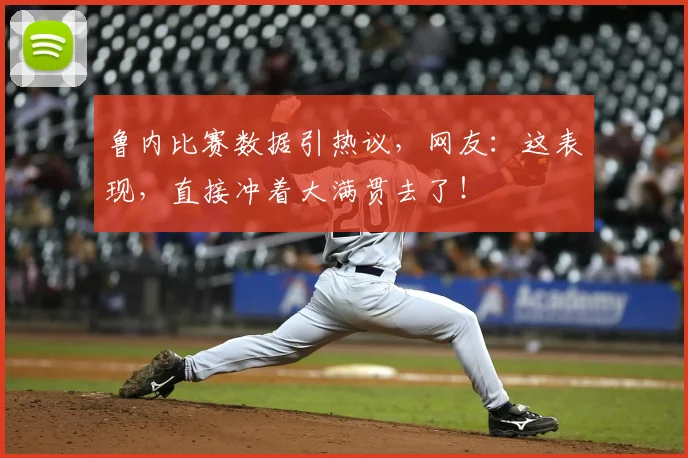 鲁内比赛数据引热议，网友：这表现，直接冲着大满贯去了！