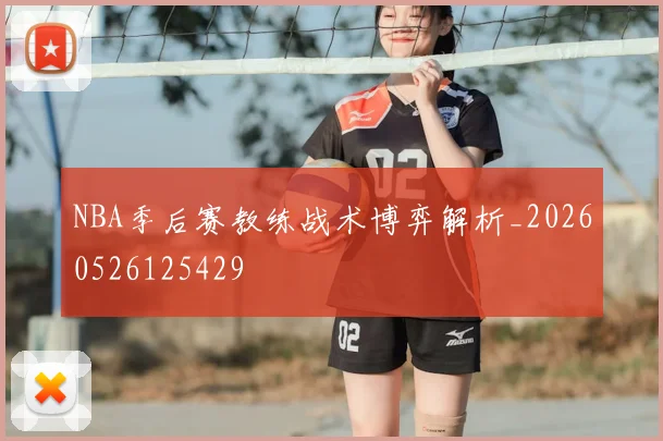 NBA季后赛教练战术博弈解析_20260526125429