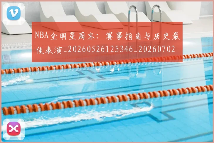 NBA全明星周末：赛事指南与历史最佳表演_20260526125346_20260702045156
