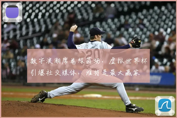 数字浪潮席卷绿茵场，虚拟世界杯引爆社交媒体，谁将是最大赢家