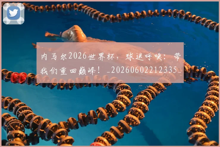 内马尔2026世界杯,球迷呼唤:带我们重回巅峰!_20260602212335_20260707012241