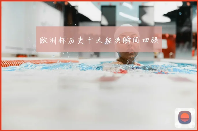 欧洲杯历史十大经典瞬间回顾