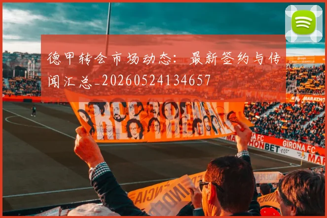德甲转会市场动态：最新签约与传闻汇总_20260524134657