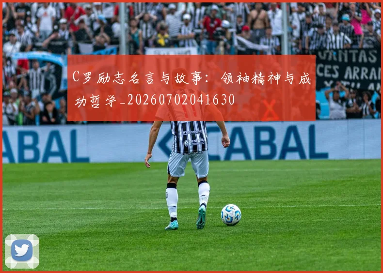 C罗励志名言与故事：领袖精神与成功哲学_20260702041630