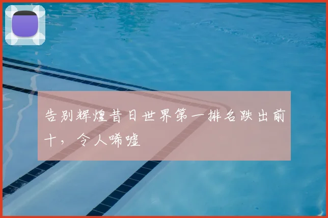 告别辉煌昔日世界第一排名跌出前十，令人唏嘘