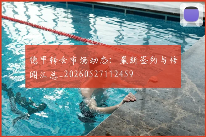 德甲转会市场动态：最新签约与传闻汇总_20260527112459