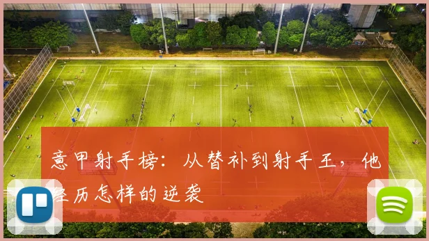 意甲射手榜:从替补到射手王,他经历怎样的逆袭
