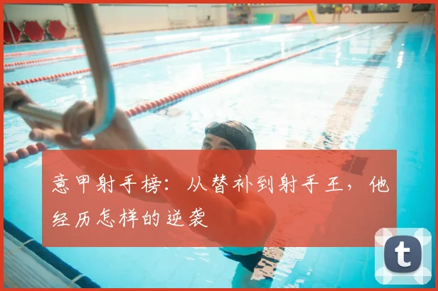 意甲射手榜：从替补到射手王，他经历怎样的逆袭