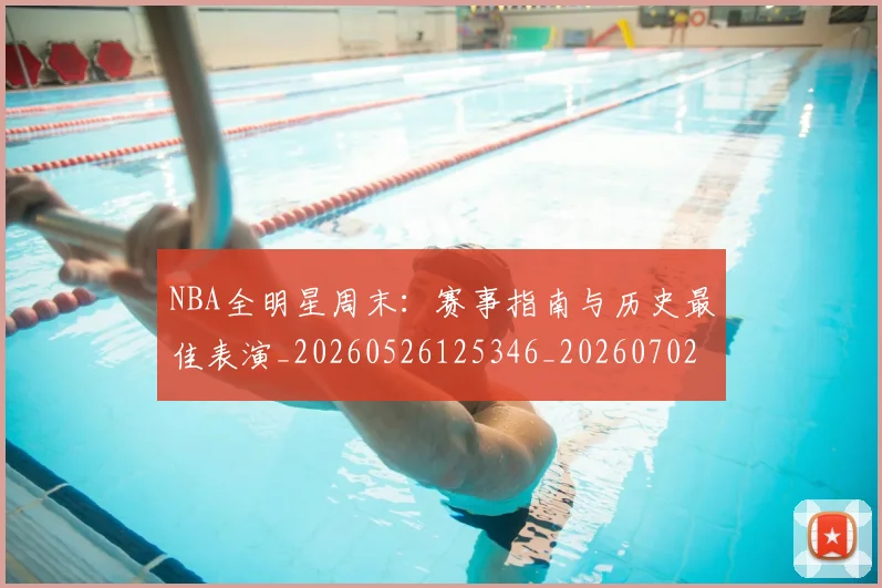 NBA全明星周末：赛事指南与历史最佳表演_20260526125346_20260702045156