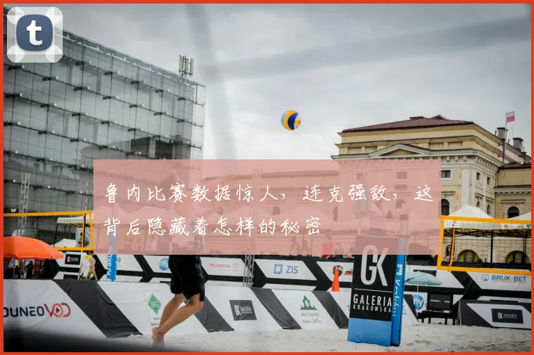 鲁内比赛数据惊人，连克强敌，这背后隐藏着怎样的秘密